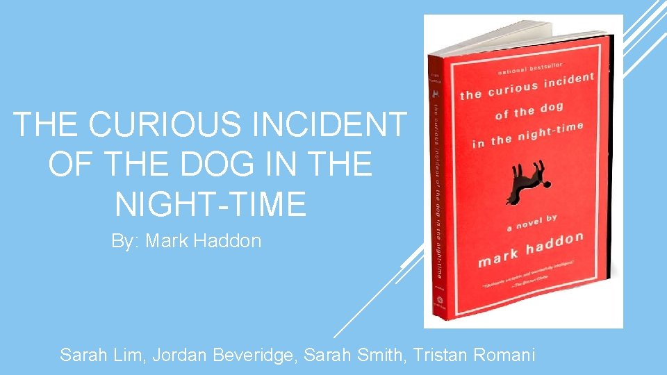 THE CURIOUS INCIDENT OF THE DOG IN THE NIGHT-TIME By: Mark Haddon Sarah Lim,
