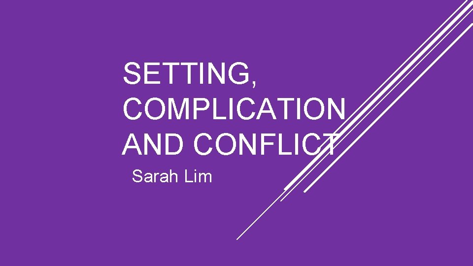 SETTING, COMPLICATION AND CONFLICT Sarah Lim 