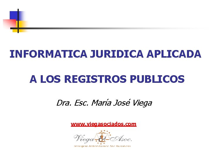 INFORMATICA JURIDICA APLICADA A LOS REGISTROS PUBLICOS Dra. Esc. María José Viega www. viegasociados.