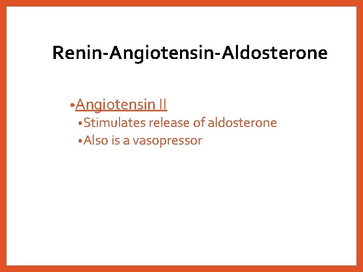 Renin-Angiotensin-Aldosterone • Angiotensin II • Stimulates release of aldosterone • Also is a vasopressor