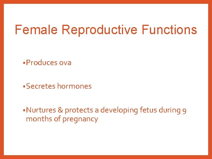 Female Reproductive Functions • Produces ova • Secretes hormones • Nurtures & protects a