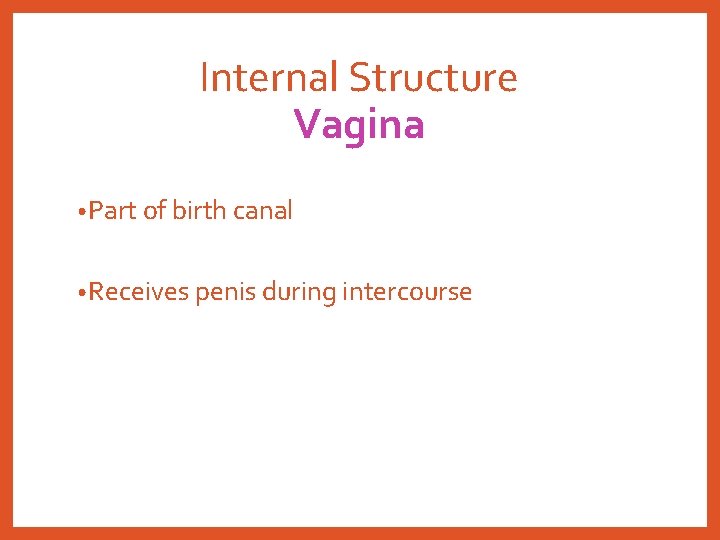 Internal Structure Vagina • Part of birth canal • Receives penis during intercourse 