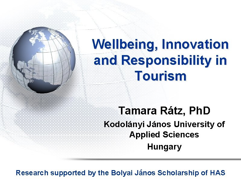 Wellbeing, Innovation and Responsibility in Tourism Tamara Rátz, Ph. D Kodolányi János University of