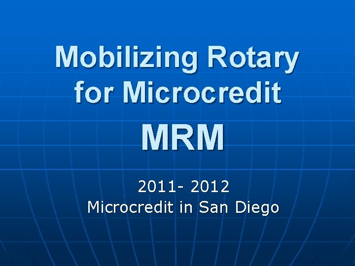 Mobilizing Rotary for Microcredit MRM 2011 - 2012 Microcredit in San Diego 