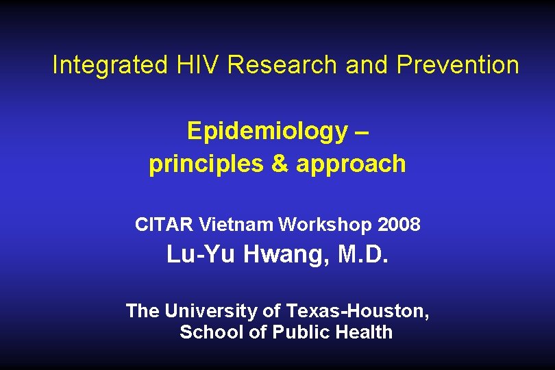 Integrated HIV Research and Prevention Epidemiology – principles & approach CITAR Vietnam Workshop 2008 Integrated HIV Research and Prevention Epidemiology – principles & approach CITAR Vietnam Workshop 2008