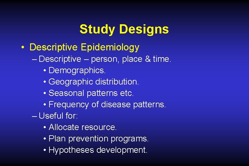 Study Designs • Descriptive Epidemiology – Descriptive – person, place & time. • Demographics. Study Designs • Descriptive Epidemiology – Descriptive – person, place & time. • Demographics.