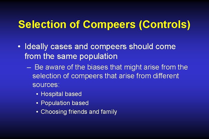 Selection of Compeers (Controls) • Ideally cases and compeers should come from the same Selection of Compeers (Controls) • Ideally cases and compeers should come from the same