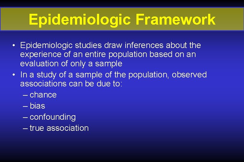 Epidemiologic Framework • Epidemiologic studies draw inferences about the experience of an entire population Epidemiologic Framework • Epidemiologic studies draw inferences about the experience of an entire population