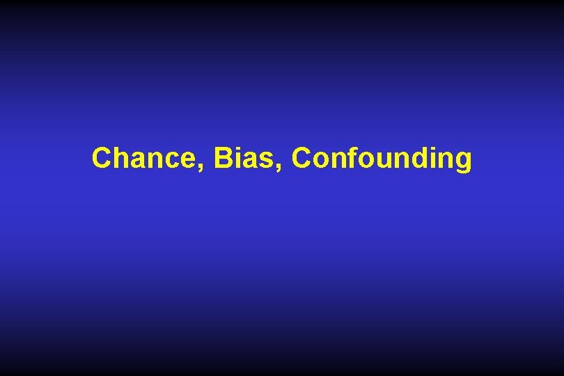 Chance, Bias, Confounding Chance, Bias, Confounding