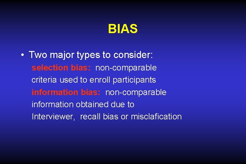 BIAS • Two major types to consider: selection bias: non-comparable criteria used to enroll BIAS • Two major types to consider: selection bias: non-comparable criteria used to enroll