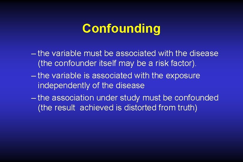 Confounding – the variable must be associated with the disease (the confounder itself may Confounding – the variable must be associated with the disease (the confounder itself may