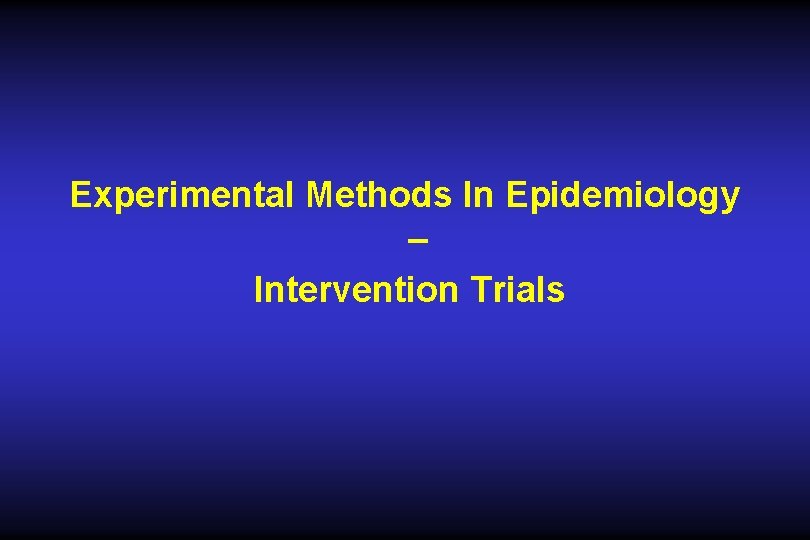 Experimental Methods In Epidemiology – Intervention Trials Experimental Methods In Epidemiology – Intervention Trials