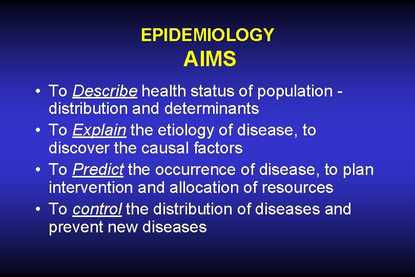 EPIDEMIOLOGY AIMS • To Describe health status of population distribution and determinants • To EPIDEMIOLOGY AIMS • To Describe health status of population distribution and determinants • To