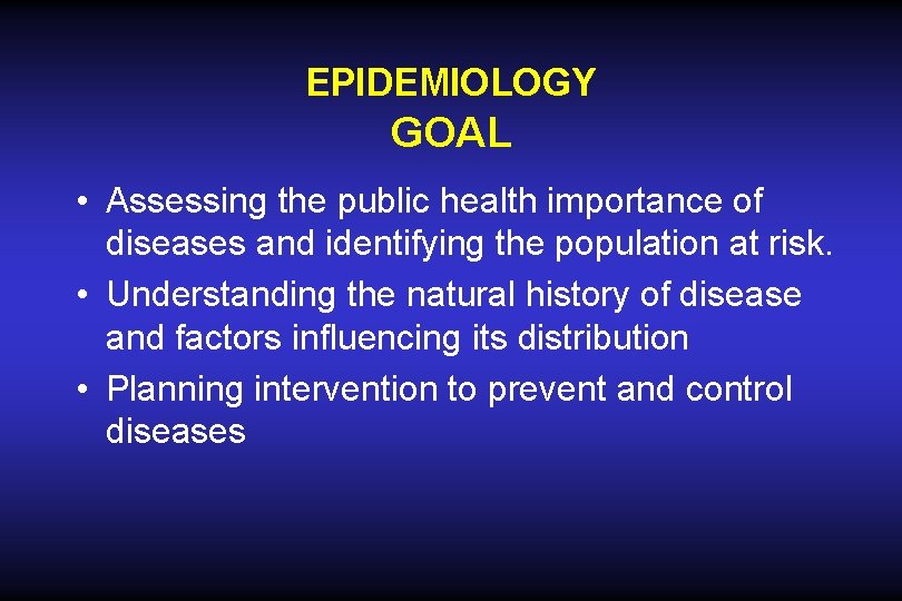 EPIDEMIOLOGY GOAL • Assessing the public health importance of diseases and identifying the population EPIDEMIOLOGY GOAL • Assessing the public health importance of diseases and identifying the population