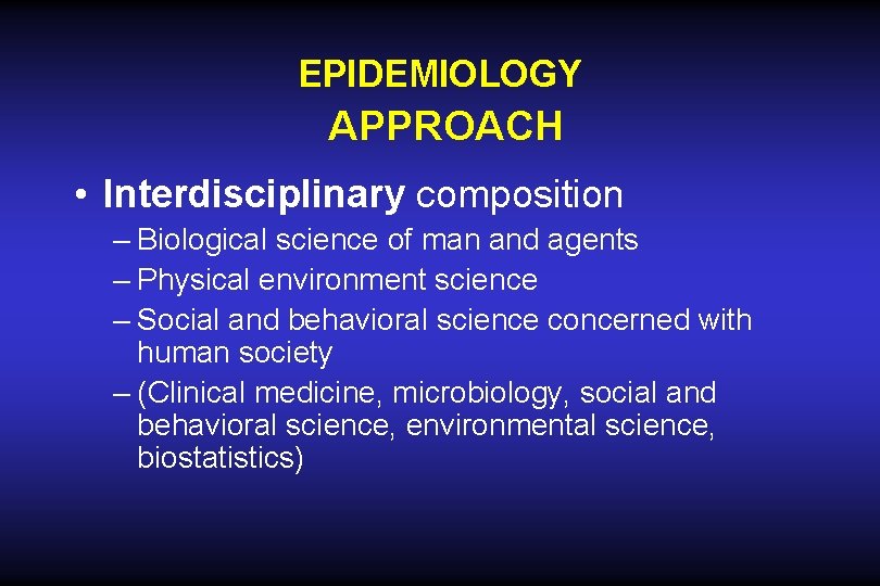 EPIDEMIOLOGY APPROACH • Interdisciplinary composition – Biological science of man and agents – Physical EPIDEMIOLOGY APPROACH • Interdisciplinary composition – Biological science of man and agents – Physical