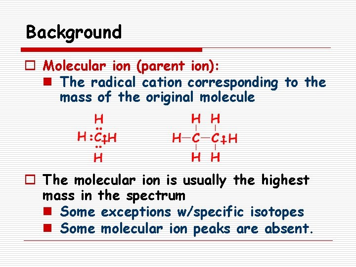 Background o Molecular ion (parent ion): n The radical cation corresponding to the mass