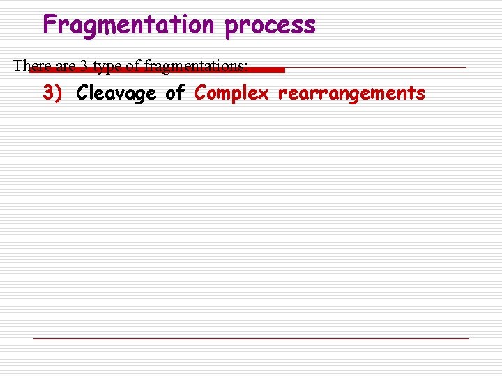 Fragmentation process There are 3 type of fragmentations: 3) Cleavage of Complex rearrangements 