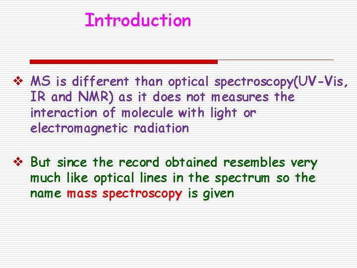 Introduction v MS is different than optical spectroscopy(UV-Vis, IR and NMR) as it does