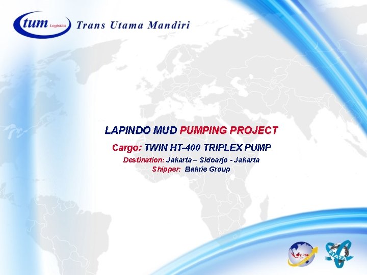 LAPINDO MUD PUMPING PROJECT Cargo: TWIN HT-400 TRIPLEX PUMP Destination: Jakarta – Sidoarjo - LAPINDO MUD PUMPING PROJECT Cargo: TWIN HT-400 TRIPLEX PUMP Destination: Jakarta – Sidoarjo -