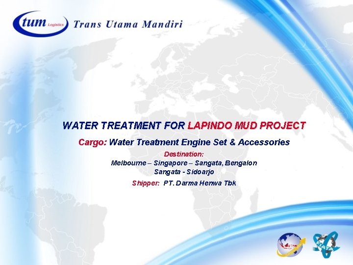 WATER TREATMENT FOR LAPINDO MUD PROJECT Cargo: Water Treatment Engine Set & Accessories Destination: WATER TREATMENT FOR LAPINDO MUD PROJECT Cargo: Water Treatment Engine Set & Accessories Destination: