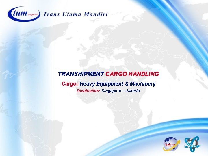 TRANSHIPMENT CARGO HANDLING Cargo: Heavy Equipment & Machinery Destination: Singapore – Jakarta TRANSHIPMENT CARGO HANDLING Cargo: Heavy Equipment & Machinery Destination: Singapore – Jakarta