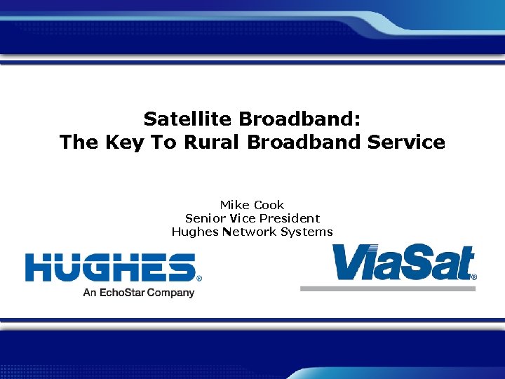 Satellite Broadband: The Key To Rural Broadband Service Mike Cook Senior Vice President Hughes