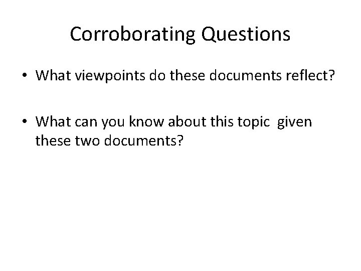 Corroborating Questions • What viewpoints do these documents reflect? • What can you know