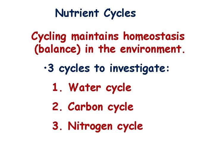 Nutrient Cycles Cycling maintains homeostasis (balance) in the environment. • 3 cycles to investigate: