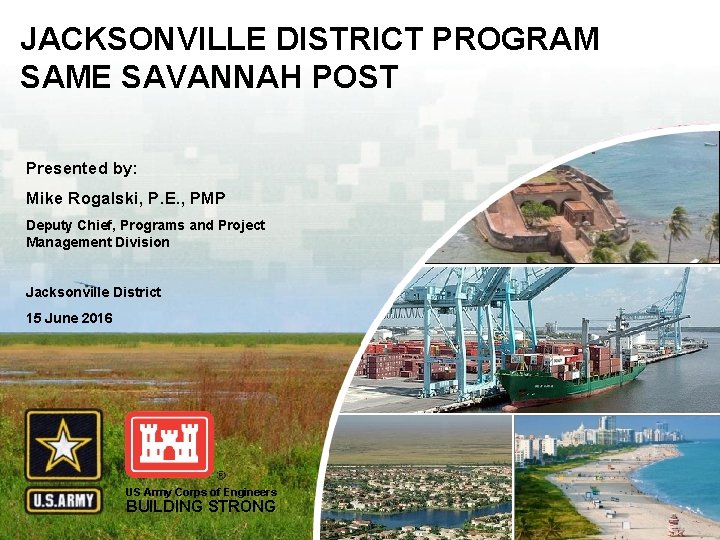 JACKSONVILLE DISTRICT PROGRAM SAME SAVANNAH POST Presented by: Mike Rogalski, P. E. , PMP