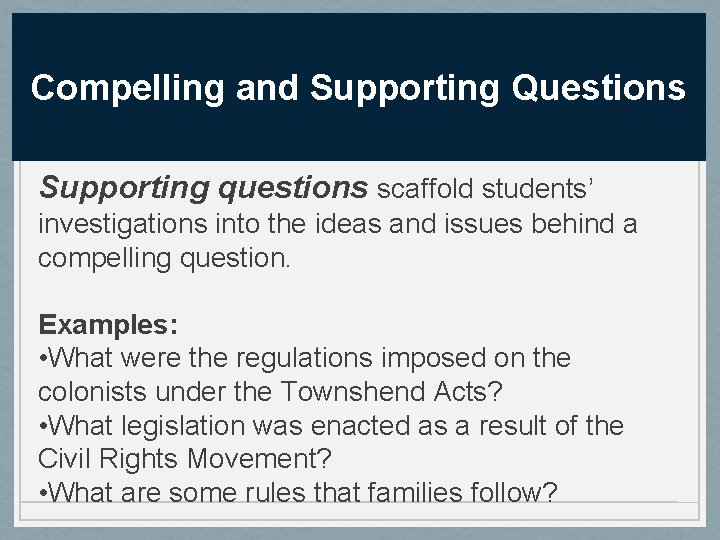 Compelling and Supporting Questions Supporting questions scaffold students’ investigations into the ideas and issues