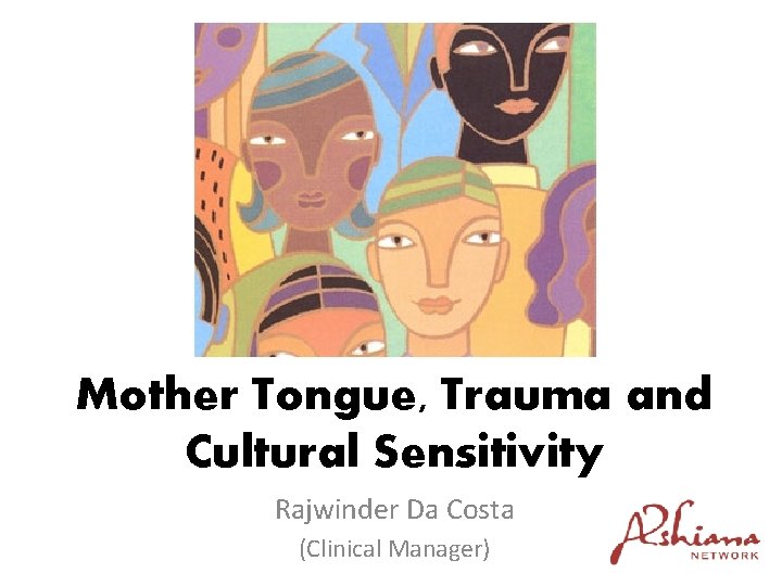 Mother Tongue, Trauma and Cultural Sensitivity Rajwinder Da Costa (Clinical Manager) 