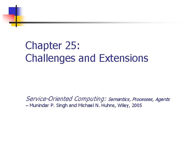 Chapter 25: Challenges and Extensions Service-Oriented Computing: Semantics, Processes, Agents – Munindar P. Singh