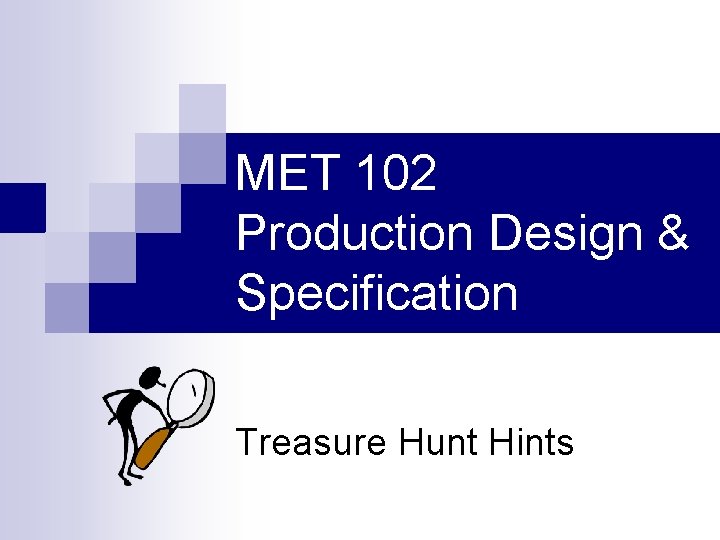 MET 102 Production Design & Specification Treasure Hunt Hints MET 102 Production Design & Specification Treasure Hunt Hints
