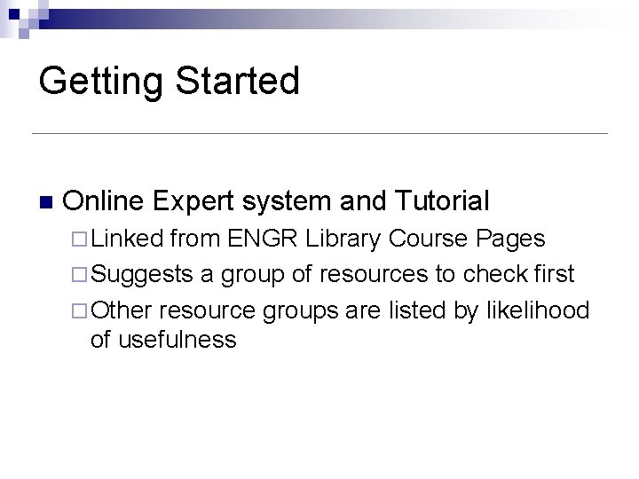 Getting Started n Online Expert system and Tutorial ¨ Linked from ENGR Library Course Getting Started n Online Expert system and Tutorial ¨ Linked from ENGR Library Course