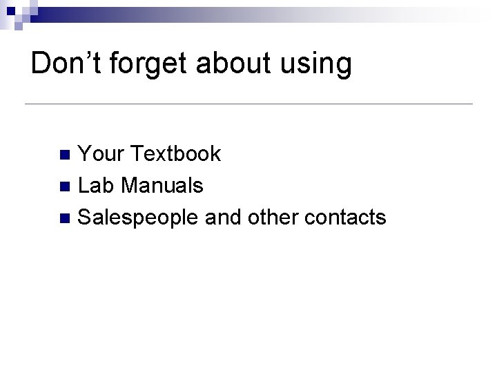 Don’t forget about using Your Textbook n Lab Manuals n Salespeople and other contacts Don’t forget about using Your Textbook n Lab Manuals n Salespeople and other contacts