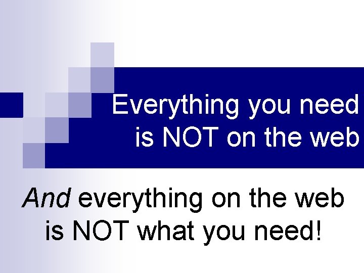 Everything you need is NOT on the web And everything on the web is Everything you need is NOT on the web And everything on the web is