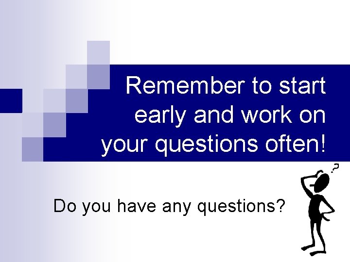 Remember to start early and work on your questions often! Do you have any Remember to start early and work on your questions often! Do you have any