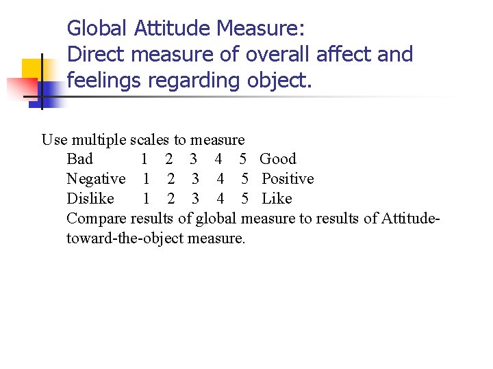 Global Attitude Measure: Direct measure of overall affect and feelings regarding object. Use multiple