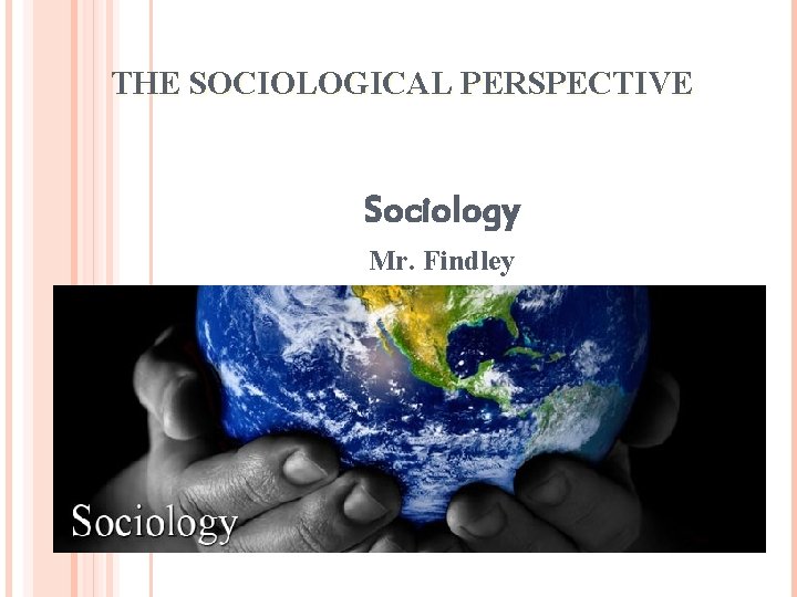 THE SOCIOLOGICAL PERSPECTIVE Sociology Mr. Findley 