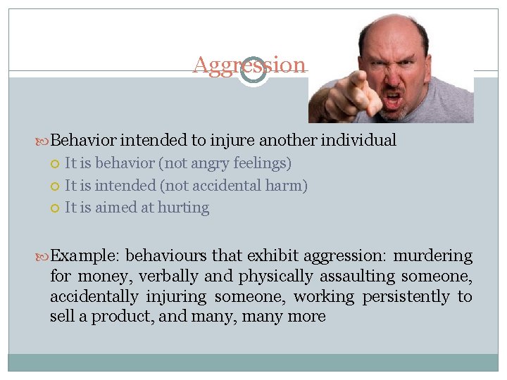 Aggression Behavior intended to injure another individual It is behavior (not angry feelings) It