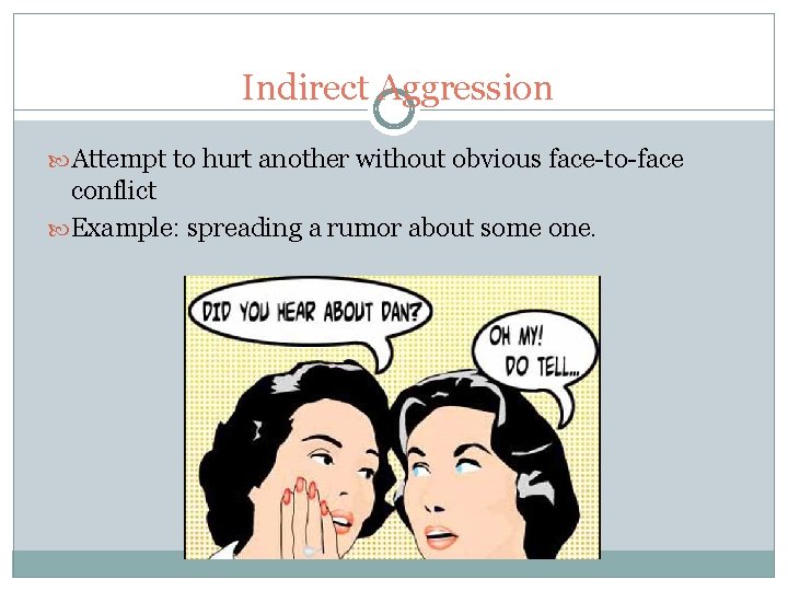 Indirect Aggression Attempt to hurt another without obvious face-to-face conflict Example: spreading a rumor