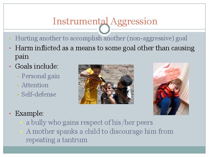 Instrumental Aggression • Hurting another to accomplish another (non-aggressive) goal • Harm inflicted as