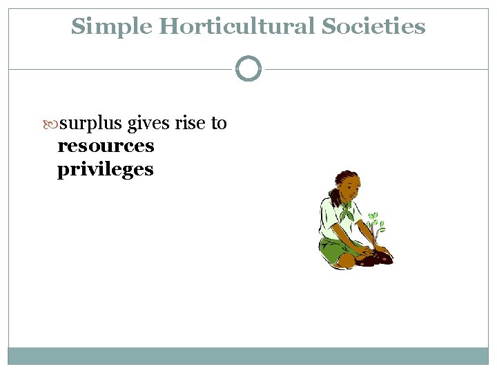 Simple Horticultural Societies surplus gives rise to resources privileges 