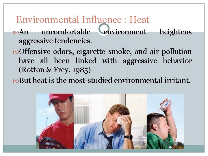 Environmental Influence : Heat An uncomfortable environment heightens aggressive tendencies. Offensive odors, cigarette smoke,