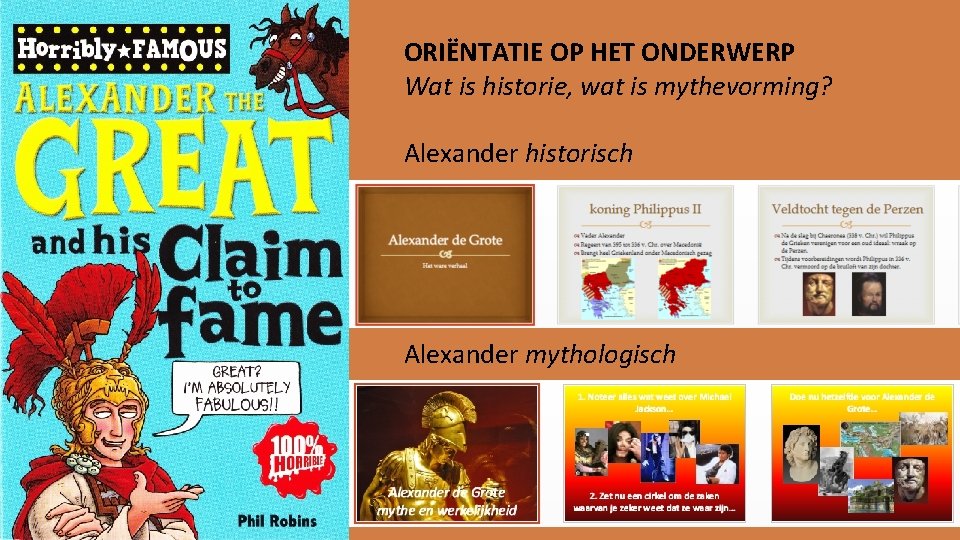 ORIËNTATIE OP HET ONDERWERP Wat is historie, wat is mythevorming? Alexander historisch Alexander mythologisch