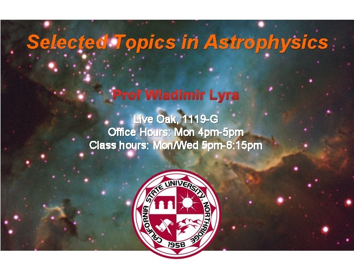 Selected Topics in Astrophysics Prof Wladimir Lyra Live Oak, 1119 -G Office Hours: Mon