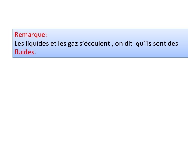 Remarque: Les liquides et les gaz s’écoulent , on dit qu’ils sont des fluides.