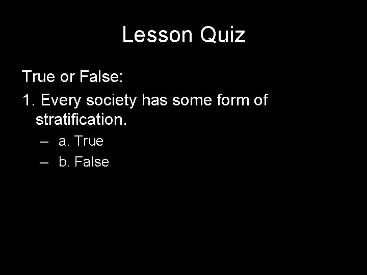 Lesson Quiz True or False: 1. Every society has some form of stratification. –