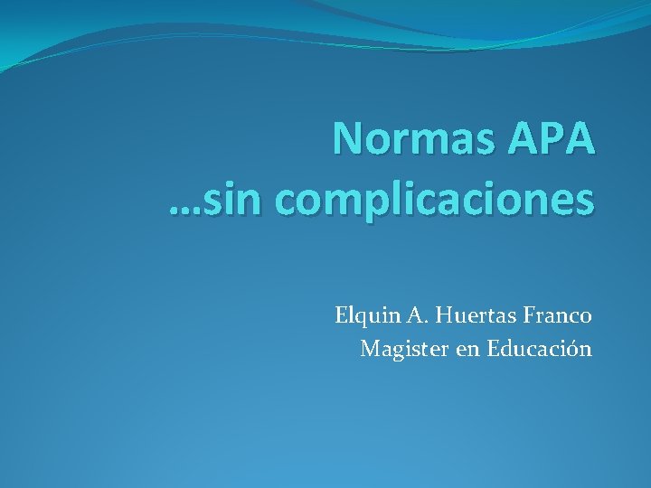 Normas APA …sin complicaciones Elquin A. Huertas Franco Magister en Educación 