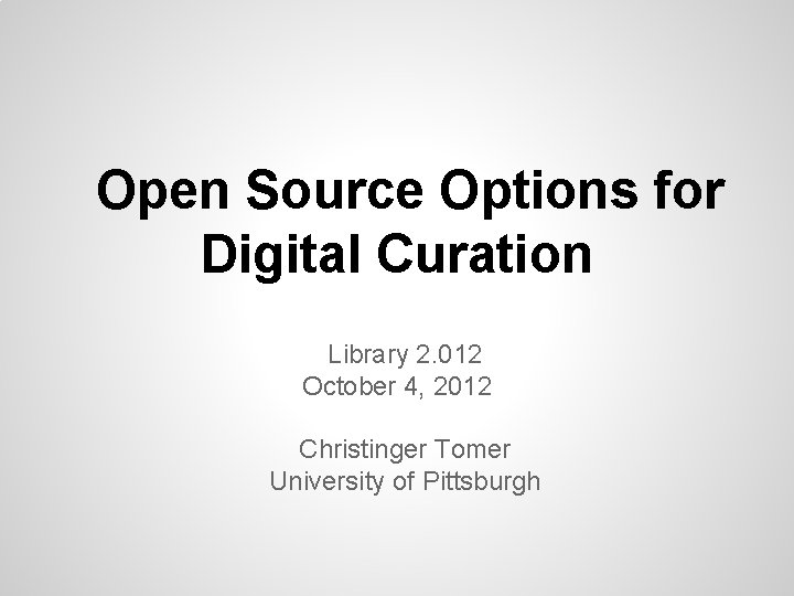 Open Source Options for Digital Curation Library 2. 012 October 4, 2012 Christinger Tomer